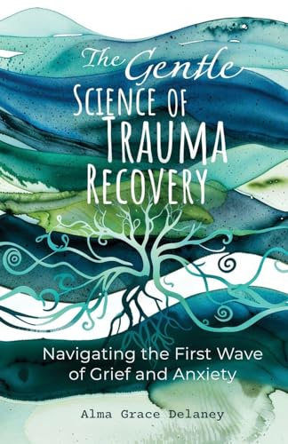 The Gentle Science of Trauma Recovery: Navigating The First Wave of Grief and Anxiety
