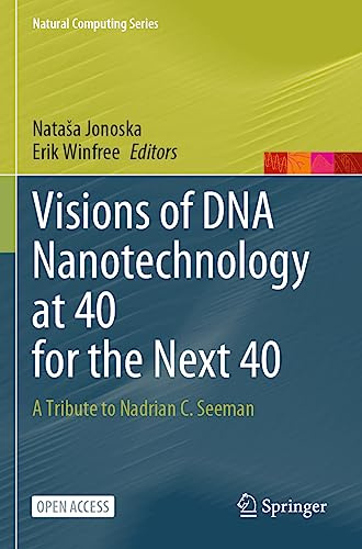 Visions of DNA Nanotechnology at 40 for the Next 40: A Tribute to Nadrian C. Seeman (Natural Computing Series)