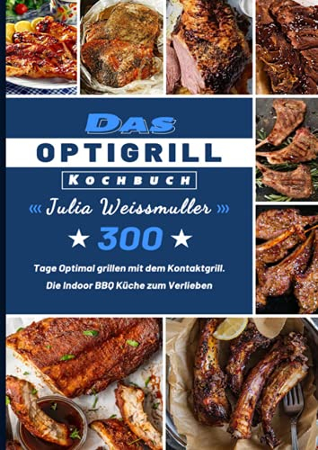 Das Optigrill Kochbuch: 300 Tage Optimal grillen mit dem Kontaktgrill. Die Indoor BBQ Küche zum Verlieben