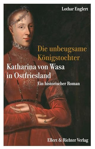 Die unbeugsame Königstochter: Katharina von Wasa in Ostfriesland