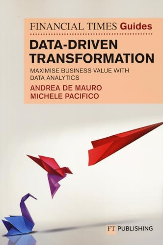The Financial Times Guide to Data-Driven Transformation: How to drive substantial business value with data analytics (Financial Times Series)