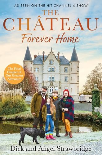 The Château - Forever Home: The instant Sunday Times Bestseller, as seen on the hit Channel 4 series Escape to the Château (Dick and Angel Strawbridge)