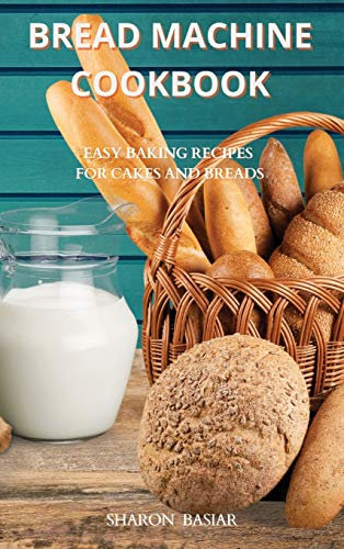 Bread Machine Cookbook: Easy Baking Recipes for Cakes and Breads