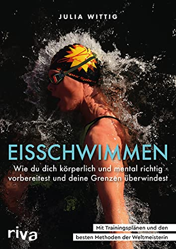 Eisschwimmen: Wie du dich körperlich und mental richtig vorbereitest, sicher trainierst und deine Grenzen überwindest. Mit Trainingsplänen und den besten Methoden der Weltmeisterin