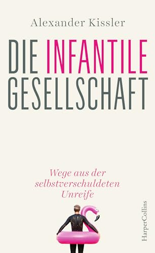 Die infantile Gesellschaft – Wege aus der selbstverschuldeten Unreife: Politikversagen | Gesellschaftskritik | mehr Vernunft, weniger Gefühligkeit | scharfsinnig & provokant