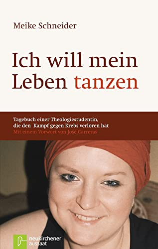Ich will mein Leben tanzen Tagebuch einer Theologiestudentin, die den Kampf gegen Krebs verloren hat: Tagebuch einer Theologiestudentin, die den Kampf ... hat - Mit einem Vorwort von José Carreras