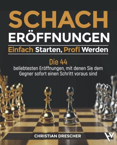 Schacheröffnungen – Einfach starten, Profi werden: Die 44 beliebtesten Eröffnungen, mit denen Sie dem Gegner sofort einen Schritt voraus sind
