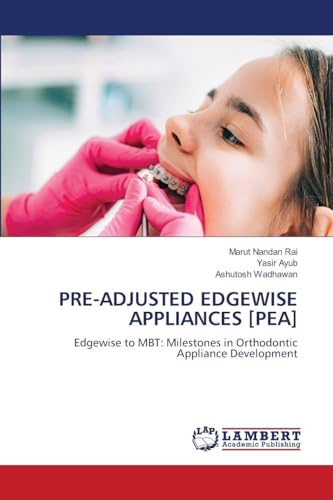 PRE-ADJUSTED EDGEWISE APPLIANCES [PEA]: Edgewise to MBT: Milestones in Orthodontic Appliance Development