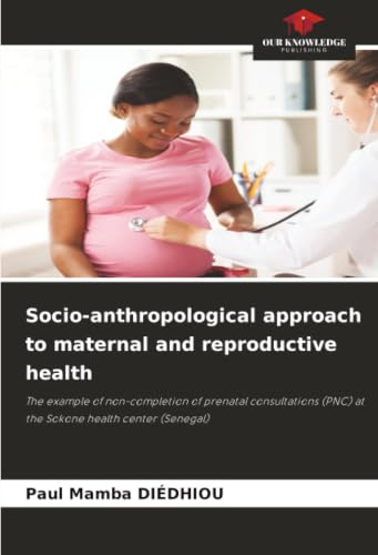 Socio-anthropological approach to maternal and reproductive health: The example of non-completion of prenatal consultations (PNC) at the Sokone health center (Senegal)