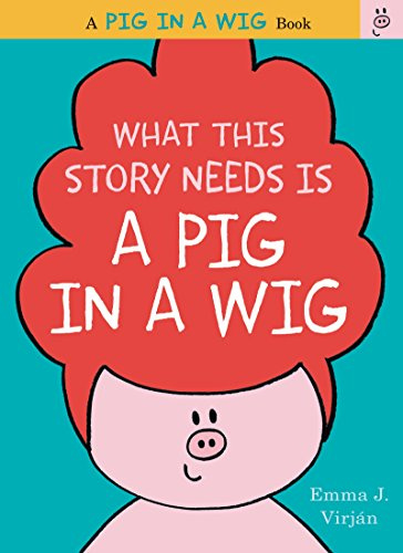 What This Story Needs Is a Pig in a Wig: A Funny Rhyming Picture Book About Friendship for Kids (Ages 4-8) (A Pig in a Wig Book, 2)