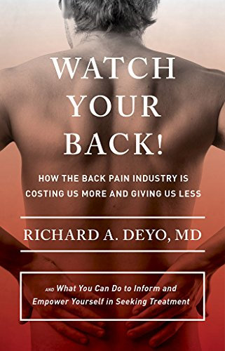 Watch Your Back!: How the Back Pain Industry Is Costing Us More and Giving Us Less-and What You Can Do to Inform and Empower Yourself in Seeking Treatment (Culture and Politics of Health Care Work)