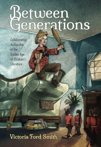 Between Generations: Collaborative Authorship in the Golden Age of Children's Literature (Children's Literature Association Series)