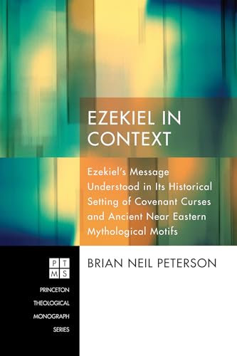Ezekiel in Context: Ezekiel's Message Understood in Its Historical Setting of Covenant Curses and Ancient Near Eastern Mythological Motifs (Princeton Theological Monographs, Band 182)
