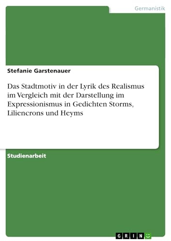 Das Stadtmotiv in der Lyrik des Realismus im Vergleich mit der Darstellung im Expressionismus in Gedichten Storms, Liliencrons und Heyms