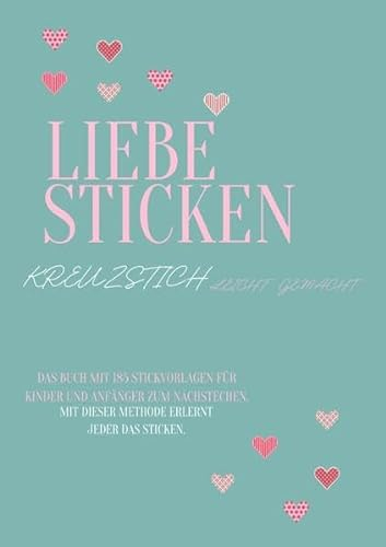 Liebe Sticken Kreuzstich leicht gemacht: Das Buch mit 185 Stickvorlagen für Kinder und Anfänger zum nachstechen | Mit dieser Methode erlernt jeder das Sticken