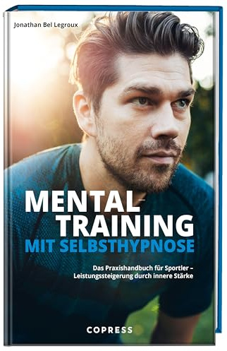 Mentaltraining mit Selbsthypnose: Das Praxishandbuch für Sportler - Leistungssteigerung durch innere Stärke. Mentaltrainer für neurozentriertes Training und Sportpsychologie verbunden mit Sporthypnose