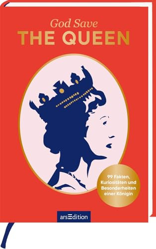 God Save THE QUEEN: 99 Fakten, Kuriositäten und Besonderheiten einer Königin | Für alle Fans der Queen