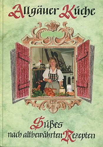 Allgäuer Küche. Süsses nach altbewährten Rezepten
