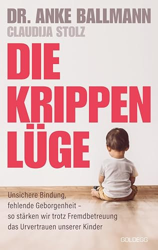 Die Krippen-Lüge: Unsichere Bindung, fehlende Geborgenheit – so stärken wir trotz Fremdbetreuung das Urvertrauen unserer Kinder: Unsichere Bindung, ... der Krippenbetreuung - Erziehungsratgeber