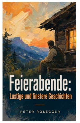 Feierabende: Lustige und finstere Geschichten: Dunkler Humor und ländliche Satire im steirischen Dorfalltag des 19. Jahrhunderts