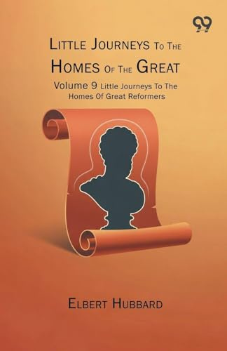 Little Journeys To The Homes Of The Great: Volume 9 Little Journeys To The Homes Of Great Reformers