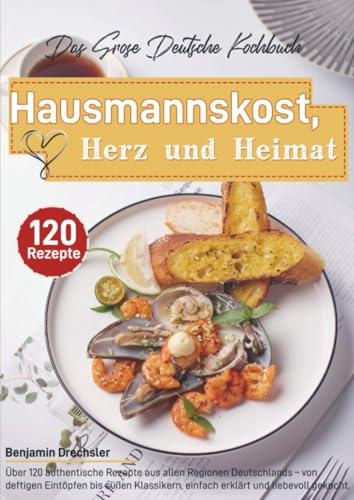 Das Große Deutsche Kochbuch – Hausmannskost, Herz und Heimat: Über 120 authentische Rezepte aus allen Regionen Deutschlands - von deftigen Eintöpfen ... einfach erklärt und liebevoll gekocht.
