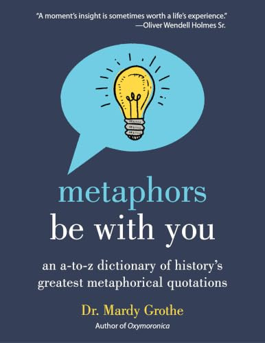 Metaphors Be with You: An A to Z Dictionary of History's Greatest Metaphorical Quotations – The Definitive Reference for Writers and Language Lovers