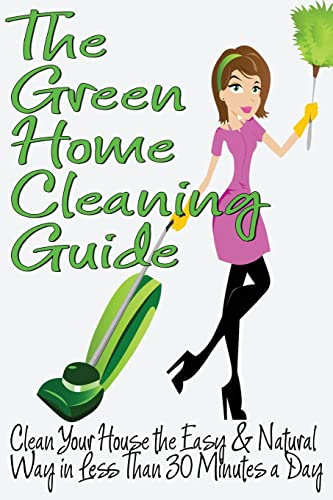 The Green Home Cleaning Guide: Clean Your House the Easy and Natural Way in Less than 30 Minutes a Day: Volume 1 (Clean Green Minimalism)