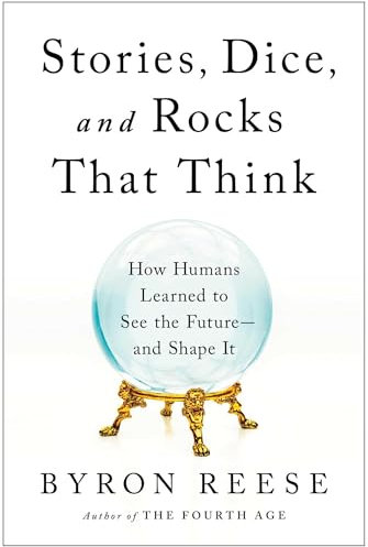 Stories, Dice, and Rocks That Think: How Humans Learned to See the Future - and Shape It