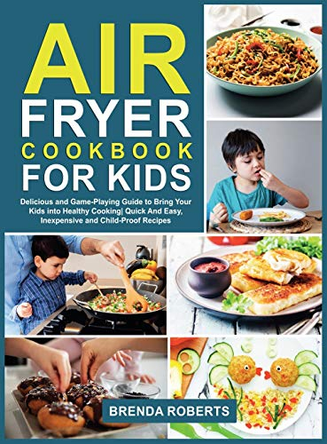 Air Fryer Cookbook for Kids: Delicious and Game-Playing Guide to Bring Your Kids Into Healthy Cooking Quick And Easy, Inexpensive and Child-Proof Recipes (Cookbook for Everyone, Band 4)