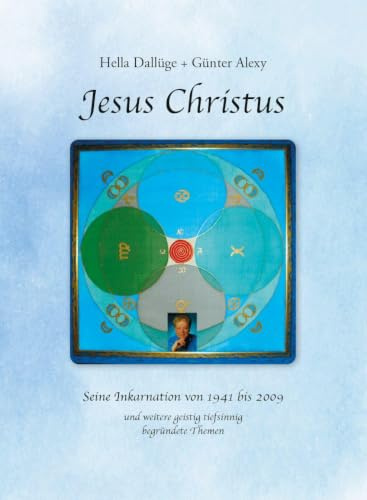 Jesus Christus: Seine Inkarnation von 1941 bis 2009 und weitere geistig tiefsinnig begründete Themen