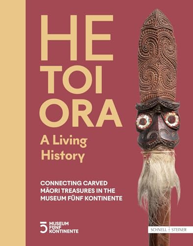 HE TOI ORA - A Living History: Connecting Carved Māori Treasures in the Museum Fünf Kontinente: Connecting Carved M¿ori Treasures in the Museum Fünf Kontinente