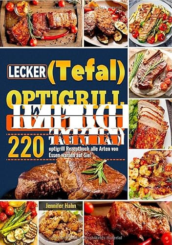 Lecker (Tefal) optigrill Rezeptbuch: 220 Tage (Tefal) optigrill Rezeptbuch alle Arten von Essen warten auf Sie!