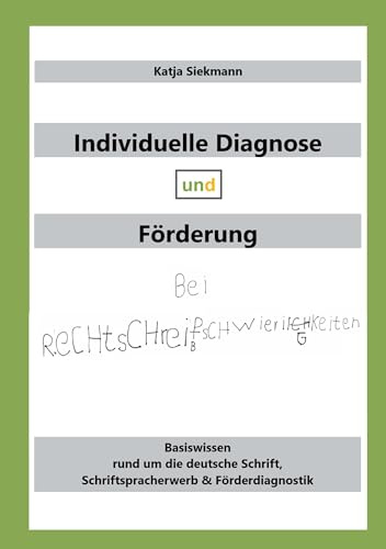 Individuelle Diagnose und Förderung bei Rechtschreibschwierigkeiten: Basiswissen rund um die deutsche Schrift, Schriftspracherwerb & Förderdiagnostik