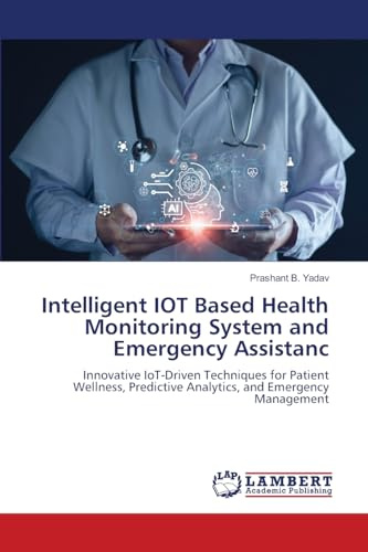 Intelligent IOT Based Health Monitoring System and Emergency Assistanc: Innovative IoT-Driven Techniques for Patient Wellness, Predictive Analytics, and Emergency Management