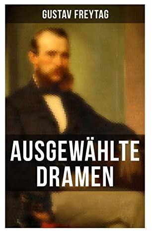 Ausgewählte Dramen: Die Journalisten und Graf Waldemar des Autors von Die Ahnen und Soll und Haben