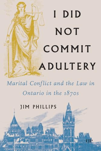 I Did not Commit Adultery: Marital Conflict and the Law in Ontario in the 1870s (Osgoode Society for Canadian Legal History)