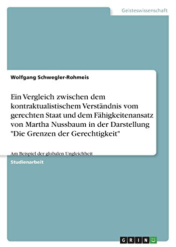 Ein Vergleich zwischen dem kontraktualistischem Verständnis vom gerechten Staat und dem Fähigkeitenansatz von Martha Nussbaum in der Darstellung Die ... Am Beispiel der globalen Ungleichheit