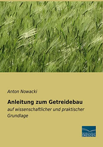 Anleitung zum Getreidebau: auf wissenschaftlicher und praktischer Grundlage