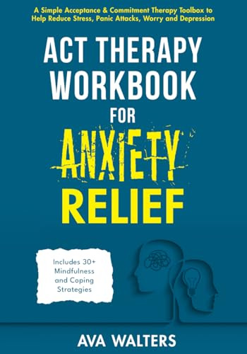 ACT Therapy Workbook for Anxiety Relief: A Simple Acceptance & Commitment Therapy Toolbox to Help Reduce Stress, Panic Attacks, Worry and Depression - ... Strategies (Acceptance Therapy, Band 3)