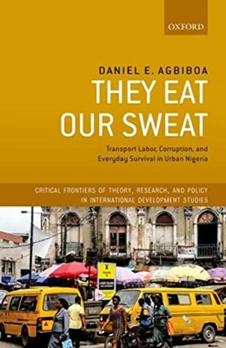 They Eat Our Sweat: Transport Labor, Corruption, and Everyday Survival in Urban Nigeria (Critical Frontiers of Theory, Research, and Policy in International Development Studies)