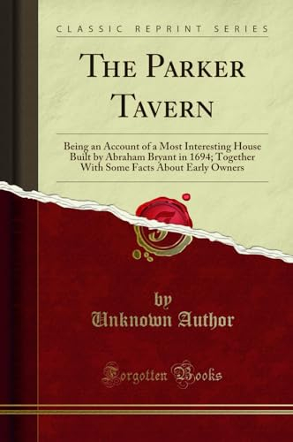 The Parker Tavern: Being an Account of a Most Interesting House Built by Abraham Bryant in 1694; Together With Some Facts About Early Owners (Classic Reprint)