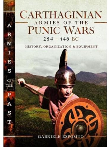 Carthaginian Armies of the Punic Wars, 264–146 BC: History, Organization and Equipment (Armies of the Past)