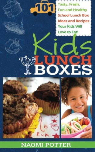 Kids Lunch Boxes: 101 Tasty, Fresh, Fun and Healthy School Lunch Box Ideas and Recipes Your Kids Will Love To Eat!