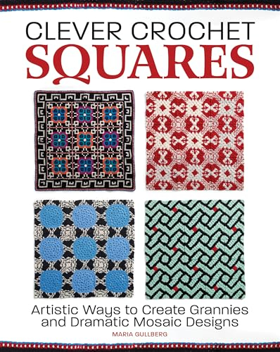 Clever Crochet Squares: Artistic Ways to Create Grannies and Dramatic Mosaic Designs