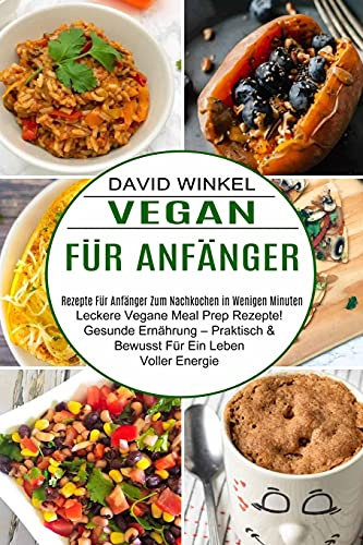 Vegan Für Anfänger: Leckere Vegane Meal Prep Rezepte! Gesunde Ernährung - Praktisch & Bewusst Für Ein Leben Voller Energie (Rezepte Für Anfänger Zum Nachkochen in Wenigen Minuten)