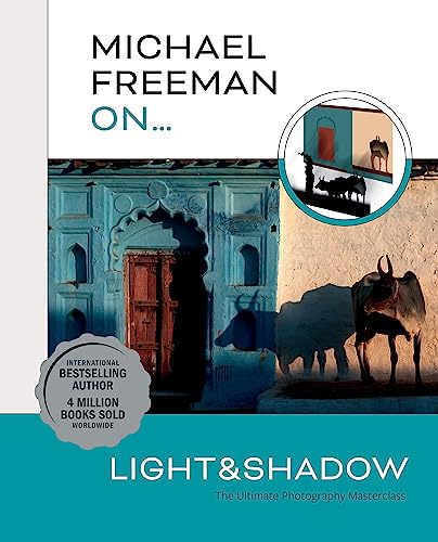 Michael Freeman On… Light & Shadow: The Ultimate Photography Masterclass (Michael Freeman Masterclasses)