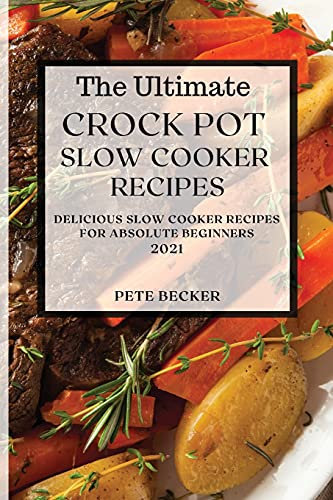 The Ultimate Crock Pot Slow Cooker Recipes 2021: Delicious Slow Cooker Recipes for Absolute Beginners