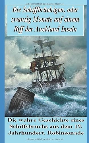 Die Schiffbrüchigen! Die wahre Geschichte eines Schiffbruchs aus dem 19. Jahrhundert.: Zwanzig Monate auf einem Riff der kargen Aucklandinseln (Neuseeland)! Eine echte Robinsonade