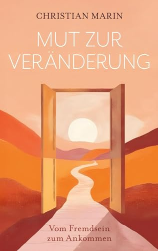 Mut zur Veränderung: Vom Fremdsein zum Ankommen - Ein autobiografischer Roman über Mut, Migration und Heilung